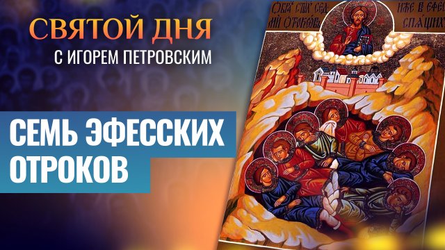 СЕМЬ ЭФЕССКИХ ОТРОКОВ / СВЯТОЙ ДНЯ