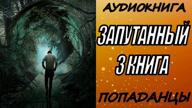 АУДИОКНИГА. ПОПАДАНЦЫ "ЗАПУТАННЫЙ 3" 3 КНИГА