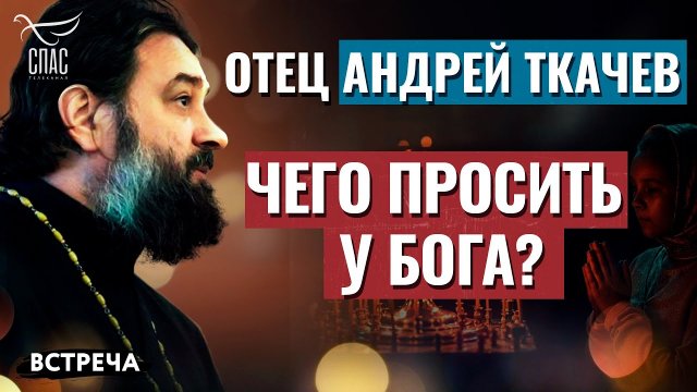 ПРОТОИЕРЕЙ АНДРЕЙ ТКАЧЕВ: ЧЕГО ПРОСИТЬ У БОГА?