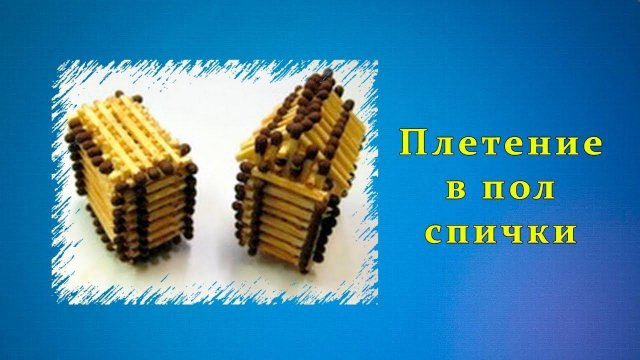 Плетение в пол спички | Спичкин дом, секреты моделирования из спичек