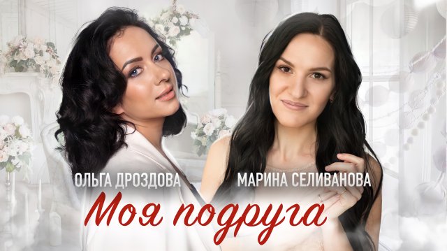 Марина Селиванова и Ольга Дроздова - Моя подруга / Песня о крепкой женской дружбе