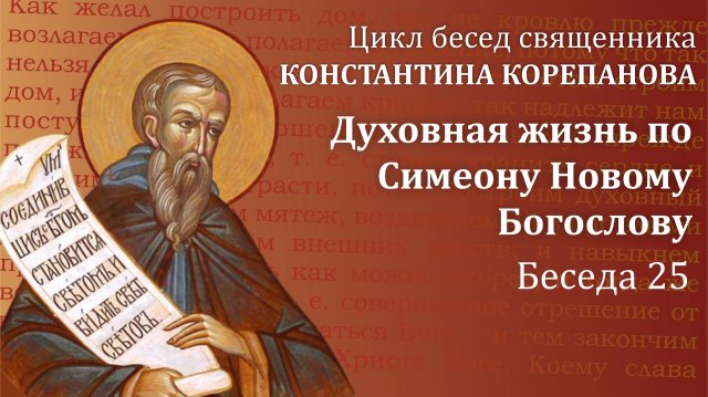 Беседа 25 из цикла "Духовная жизнь по Симеону Новому Богослову". Священник Константин Корепанов.