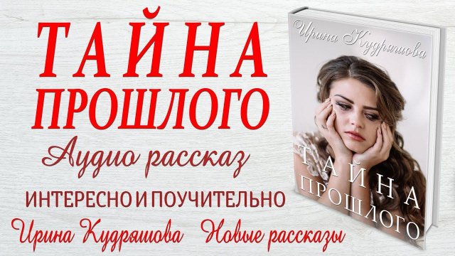 ТАЙНА ПРОШЛОГО. Новый жизненный рассказ. Ирина Кудряшова