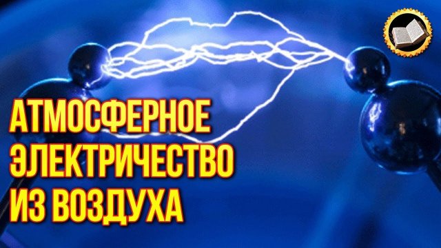 Атмосферное электричество из воздуха. Бесплатная энергия из атмосферы