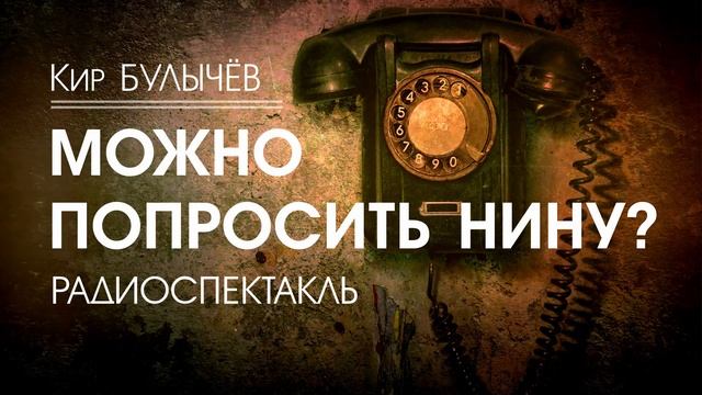 Кир БУЛЫЧЁВ - Можно попросить Нину? - РАДИОСПЕКТАКЛЬ, аудиокнига, фантастика