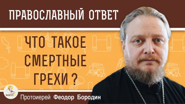 ЧТО ТАКОЕ СМЕРТНЫЕ ГРЕХИ ? Протоиерей Феодор Бородин