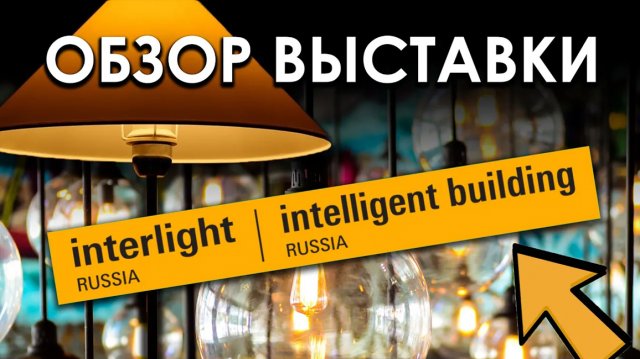 Обзор выставки Интерсвет / INTERLIGHT Russia / INTELLIGENT BUILDING Russia 2022