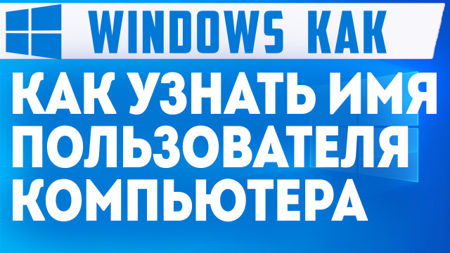 КАК УЗНАТЬ ИМЯ ПОЛЬЗОВАТЕЛЯ КОМПЬЮТЕРА