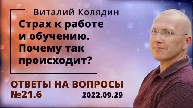 Ответы на вопросы №21.6 Страх к работе и обучению. Почему так происходит. Виталий Колядин. 2022.09.2
