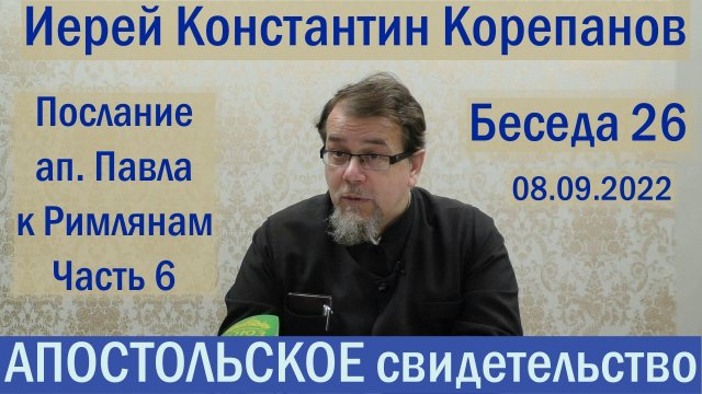 Беседа 26. Послание ап. Павла к Римлянам. Часть 6  (гл. 8, 9). Иерей Константин Корепанов.