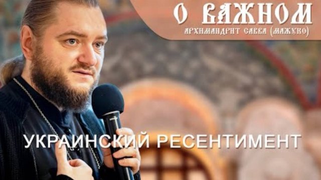 🔻Архимандрит Савва (Мажуко). О важном. Украинский ресентимент