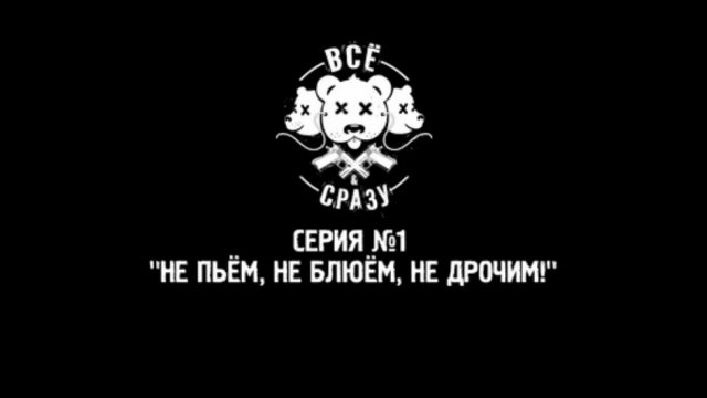 ВСЕ И СРАЗУ - СЕРИЯ 1 - "НЕ ПЬЕМ, НЕ БЛЮЁМ, НЕ ДРОЧИМ!"