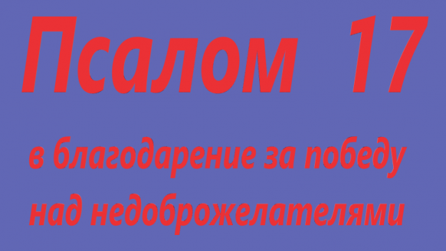 Псалом 17. В благодарность за победу над недоброжелателями, на русском языке