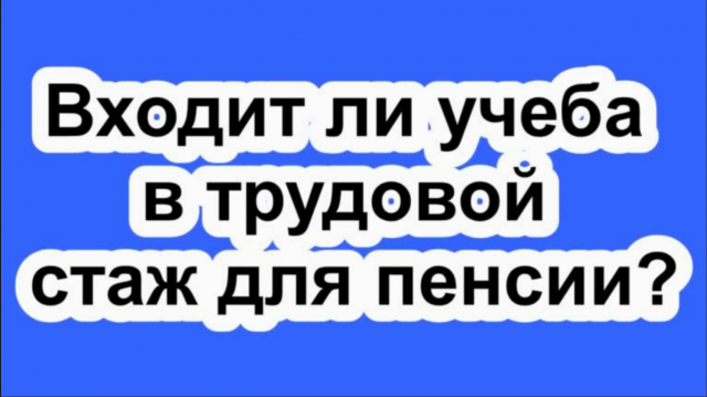 Входит ли учеба в трудовой стаж для пенсии?