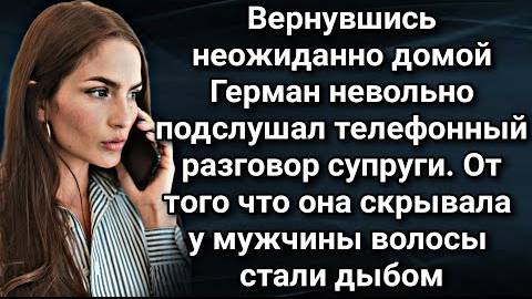Вернувшись внезапно домой Герман замер на пороге подслушав странный разговор жены по телефону...