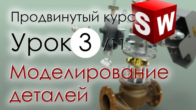 SolidWorks Продвинутый курс. Урок 3. Моделирование деталей.mp4