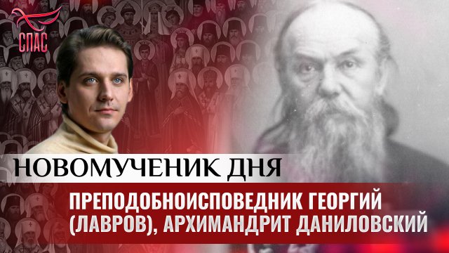 ПРЕПОДОБНОИСПОВЕДНИК ГЕОРГИЙ (ЛАВРОВ), АРХИМАНДРИТ ДАНИЛОВСКИЙ / НОВОМУЧЕНИК ДНЯ