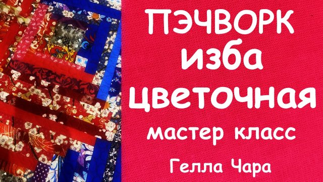 ПЭЧВОРК ШЬЁМ ИЗ ПОЛОСОК БЛОК ИЗБА ЦВЕТОЧНАЯ МАСТЕР КЛАСС ГЕЛЛА ЧАРА