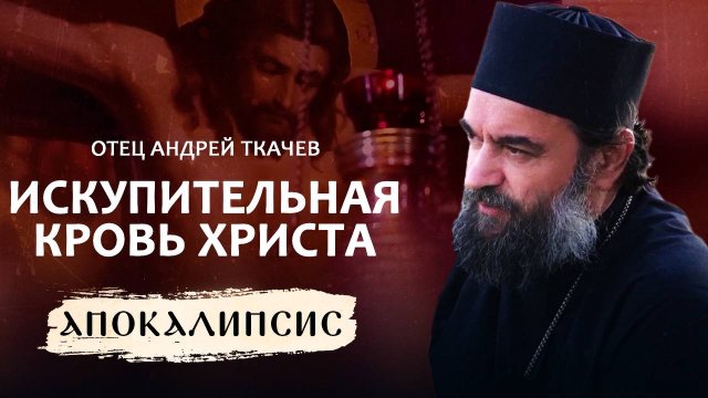 ИСКУПИТЕЛЬНАЯ КРОВЬ ХРИСТА. ОТЕЦ АНДРЕЙ ТКАЧЁВ. АПОКАЛИПСИС