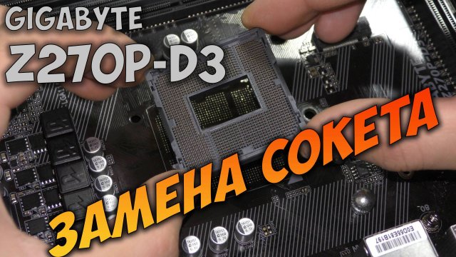 Замена сокета на материнской плате Gigabyte Z270P-D3