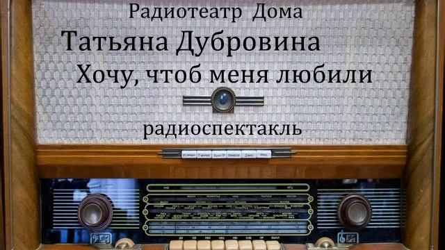 Хочу, чтоб меня любили. Татьяна Дубровина. Радиоспектакль 1985год.