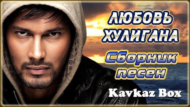 ЛЮБОВЬ ХУЛИГАНА – Сборник песен ✮ Kavkaz Box