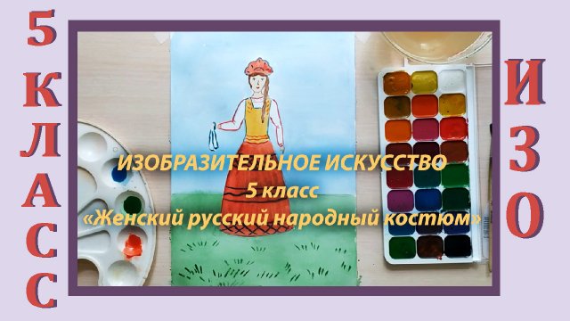 Урок ИЗО в школе. 5 класс. «Женский русский народный костюм»