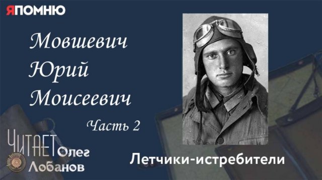 Мовшевич Юрий Моисеевич. Часть 2. Проект "Я помню" Артема Драбкина. Летчики истребители.