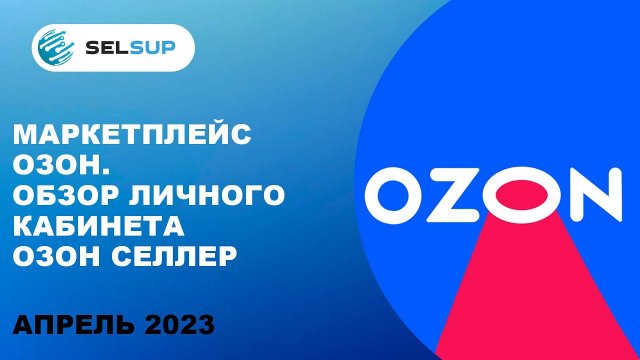 Маркетплейс Озон. Обзор личного кабинета Озон Селлер. Апрель 2023