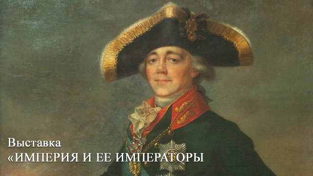 Выставка "Империя и императоры". Часть III. Павел I