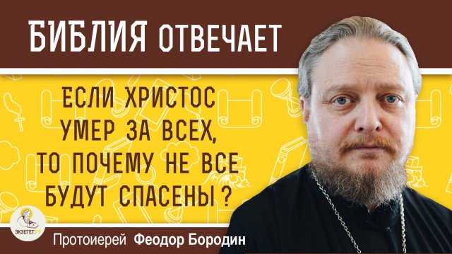 ЕСЛИ ХРИСТОС УМЕР ЗА ВСЕХ, ТО ПОЧЕМУ НЕ ВСЕ БУДУТ СПАСЕНЫ ? Протоиерей Феодор Бородин