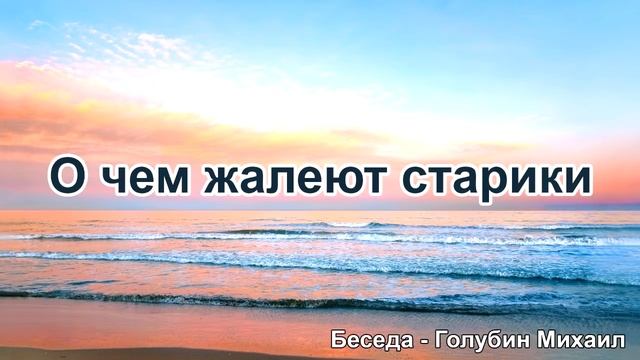 О чём жалеют старики. Голубин Михаил. Беседа. МСЦ ЕХБ