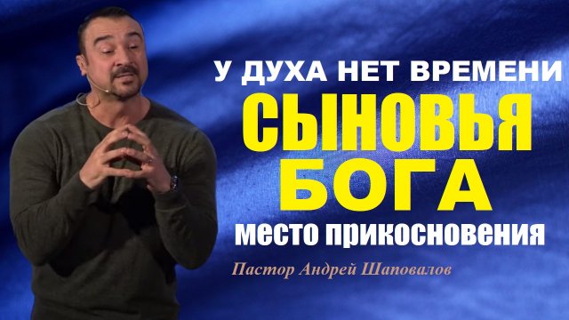 У ДУХА НЕТ ВРЕМЕНИ. СЫНОВЬЯ БОГА, МЕСТО ПРИКОСНОВЕНИЯ. Пастор Андрей Шаповалов.