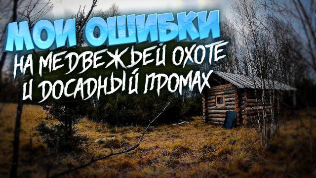 ДОСАДНЫЙ ПРОМАХ ПО МЕДВЕДЮ.ОШИБКИ НА ПРОШЛОЙ ОХОТЕ.ЖИЗНЬ В ТАЙГЕ.