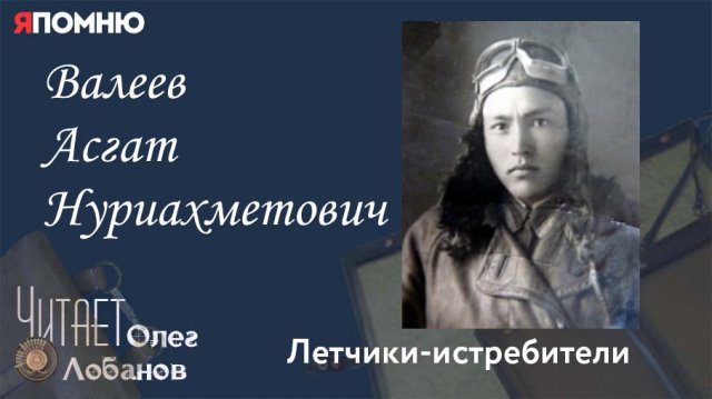 Валеев Асгат Нуриахметович. Проект "Я помню" Артема Драбкина. Летчики истребители.