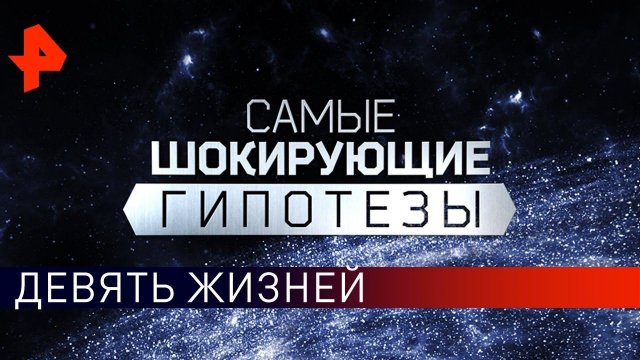 Девять жизней. Самые шокирующие гипотезы (15.01.2019).