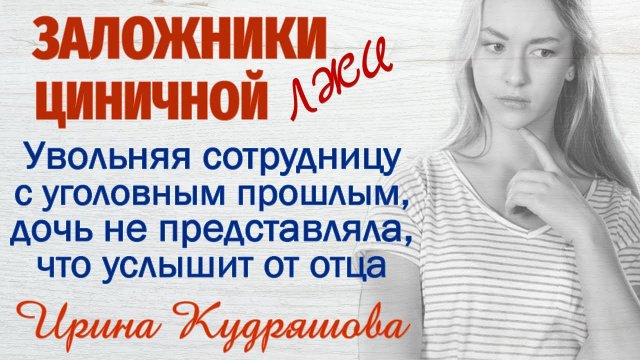 ЗАЛОЖНИКИ ЦИНИЧНОЙ ЛЖИ. Новый аудиорассказ. Ирина Кудряшова