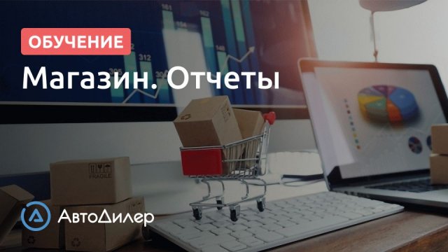 Магазин. Отчеты. АвтоДилер – Программа для автосервиса и СТО.