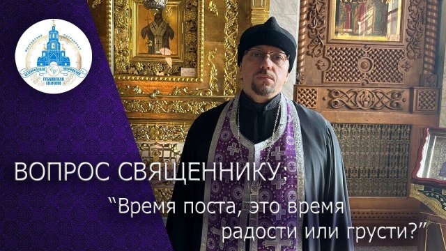 ВОПРОС СВЯЩЕННИКУ: Время поста, это время радости или грусти?