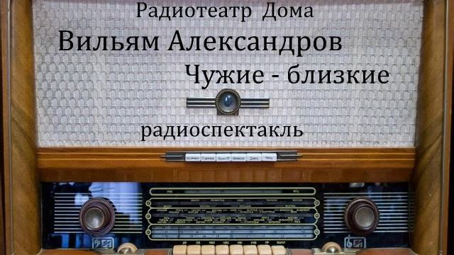 Чужие - близкие. Вильям Александров. Радиоспектакль 1974год.