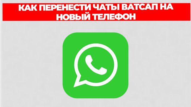 КАК ПЕРЕНЕСТИ ЧАТЫ ВАТСАП НА НОВЫЙ ТЕЛЕФОН