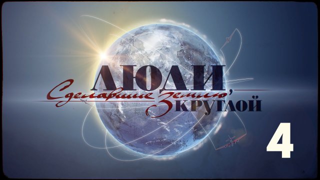 Люди, сделавшие Землю круглой | 4 серия