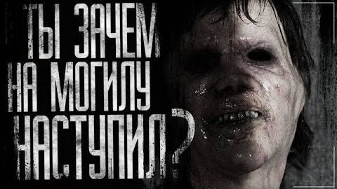 Страшные истории на ночь-Ты зaчeм нa могилy наcтупил
