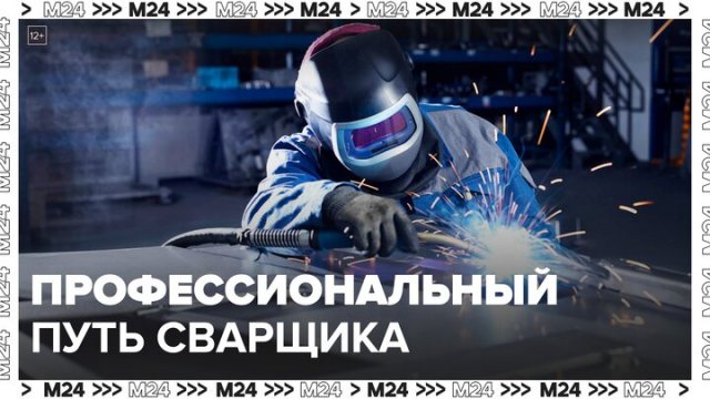 Сварщик рассказал о своем профессиональном пути: "Актуальный репортаж" - Москва 24