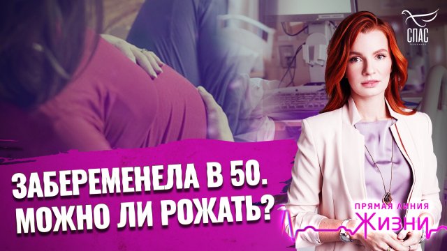 ЗАБЕРЕМЕНЕЛА В 50. МОЖНО ЛИ РОЖАТЬ? ПРЯМАЯ ЛИНИЯ ЖИЗНИ