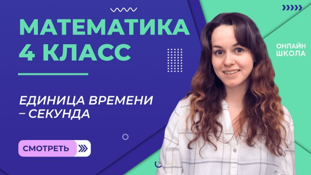Единица времени – секунда. Видеоурок 15.4. Математика 4 класс