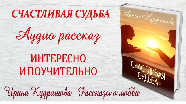 СЧАСТЛИВАЯ СУДЬБА. Новый рассказ. Ирина Кудряшова