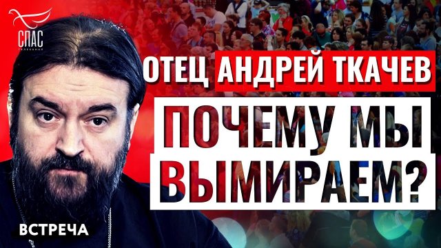 ОТЕЦ АНДРЕЙ ТКАЧЕВ: ПОЧЕМУ МЫ ВЫМИРАЕМ?