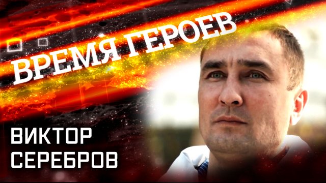 Время героев. Виктор Серебров