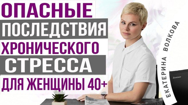 Последствия стресса для женщин 40+. Предменопауза, менопауза. Врач гинеколог Екатерина Волкова.